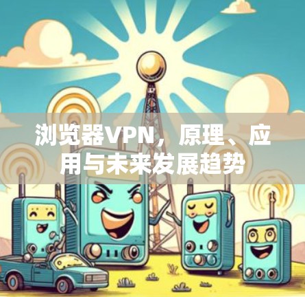 浏览器VPN，原理、应用与未来发展趋势