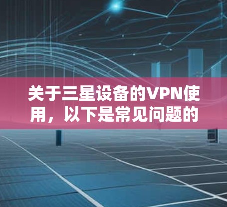 关于三星设备的VPN使用，以下是常见问题的解答和指南